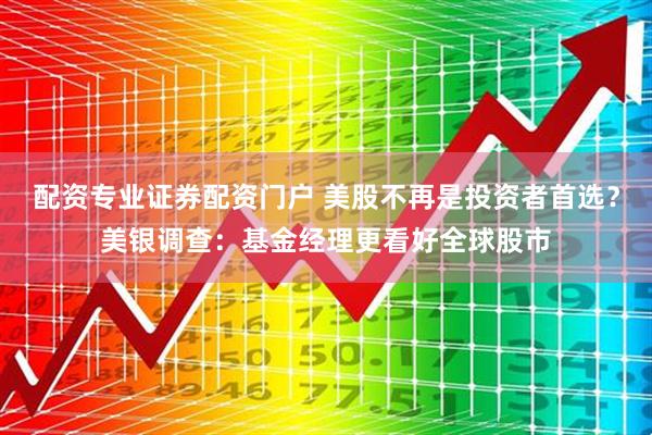 配资专业证券配资门户 美股不再是投资者首选？美银调查：基金经理更看好全球股市