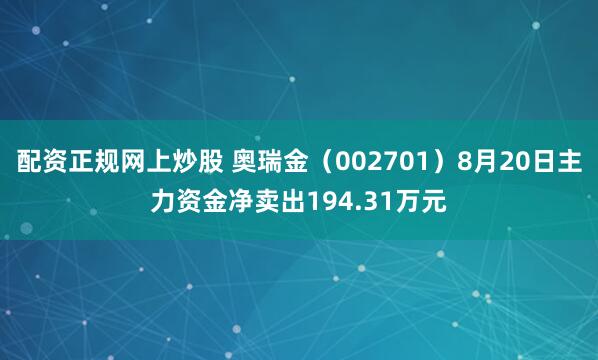 配资正规网上炒股 奥瑞金（002701）8月20日主力资金净卖出194.31万元