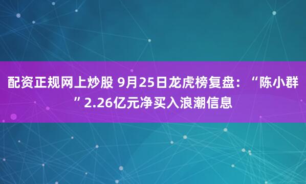 配资正规网上炒股 9月25日龙虎榜复盘：“陈小群”2.26亿元净买入浪潮信息
