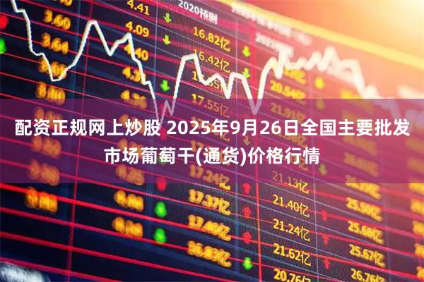 配资正规网上炒股 2025年9月26日全国主要批发市场葡萄干(通货)价格行情
