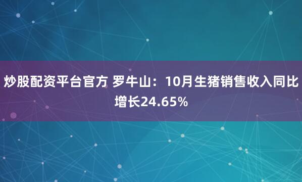 炒股配资平台官方 罗牛山：10月生猪销售收入同比增长24.65%