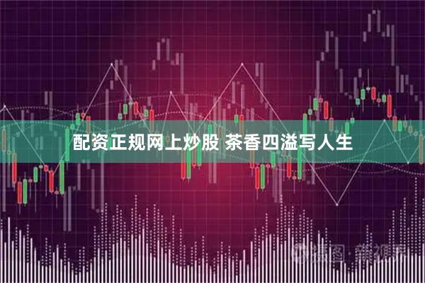 配资正规网上炒股 茶香四溢写人生