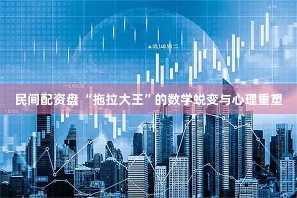 民间配资盘 “拖拉大王”的数学蜕变与心理重塑